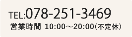 TEL:078-251-3469 営業時間 10:00～20:00(不定休)　